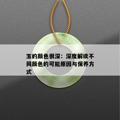 玉的颜色很深：深度解读不同颜色的可能原因与保养方式