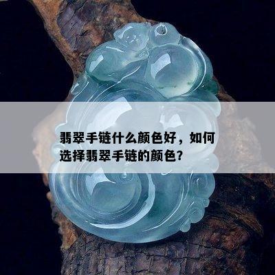 翡翠手链什么颜色好，如何选择翡翠手链的颜色？