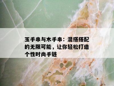 玉手串与木手串：混搭搭配的无限可能，让你轻松打造个性时尚手链