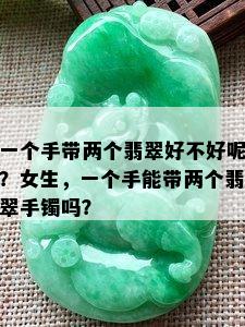 一个手带两个翡翠好不好呢？女生，一个手能带两个翡翠手镯吗？