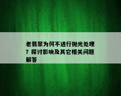 老翡翠为何不进行抛光处理？探讨影响及其它相关问题解答