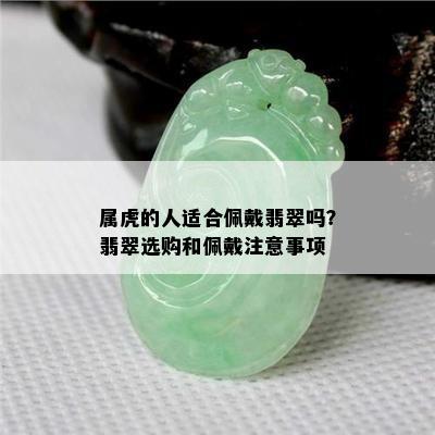 属虎的人适合佩戴翡翠吗？翡翠选购和佩戴注意事项