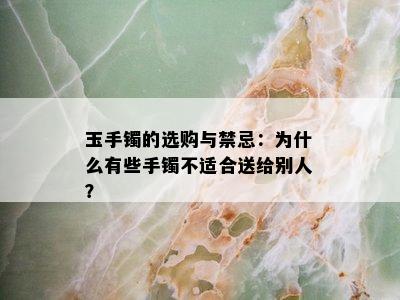 玉手镯的选购与禁忌：为什么有些手镯不适合送给别人？