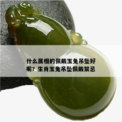 什么属相的佩戴玉兔吊坠好呢？生肖玉兔吊坠佩戴禁忌