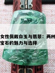 女性佩戴白玉与翡翠：两种宝石的魅力与选择