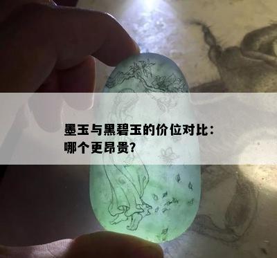 墨玉与黑碧玉的价位对比：哪个更昂贵？