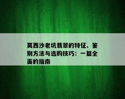 莫西沙老坑翡翠的特征、鉴别方法与选购技巧：一篇全面的指南