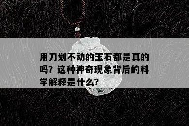 用刀划不动的玉石都是真的吗？这种神奇现象背后的科学解释是什么？