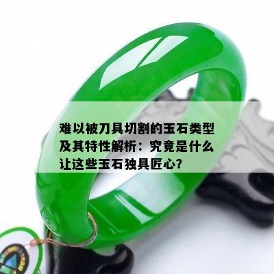 难以被刀具切割的玉石类型及其特性解析：究竟是什么让这些玉石独具匠心？