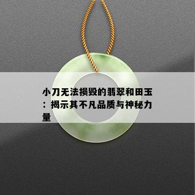 小刀无法损毁的翡翠和田玉：揭示其不凡品质与神秘力量