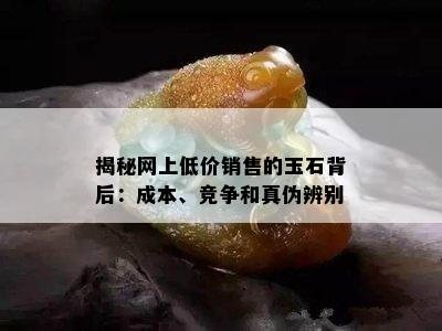 揭秘网上低价销售的玉石背后：成本、竞争和真伪辨别