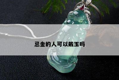 忌金的人可以戴玉吗