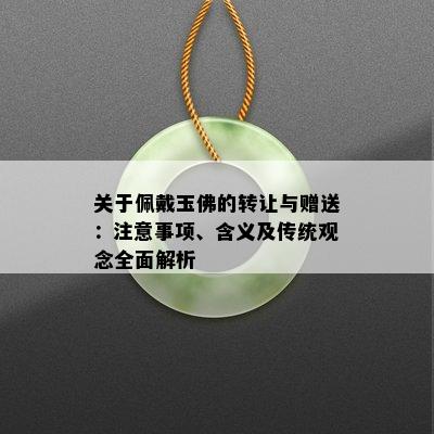 关于佩戴玉佛的转让与赠送：注意事项、含义及传统观念全面解析