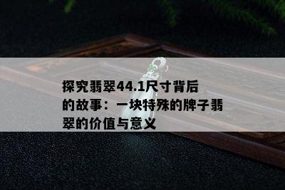 探究翡翠44.1尺寸背后的故事：一块特殊的牌子翡翠的价值与意义