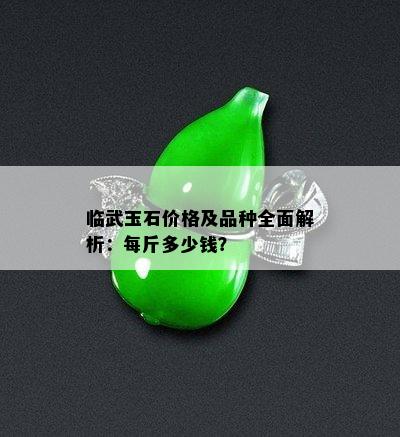 临武玉石价格及品种全面解析：每斤多少钱？