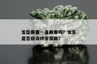 玉坠需要一直戴着吗？女生是否应该终生佩戴？