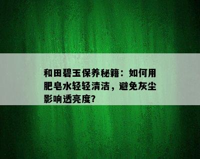 和田碧玉保养秘籍：如何用肥皂水轻轻清洁，避免灰尘影响透亮度？