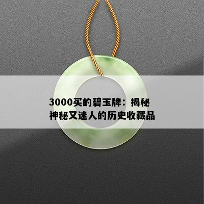 3000买的碧玉牌：揭秘神秘又迷人的历史收藏品