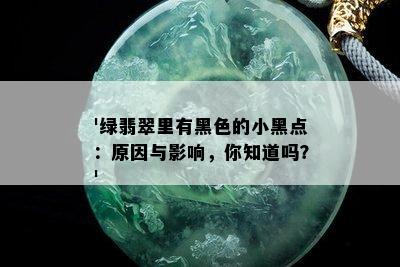 '绿翡翠里有黑色的小黑点：原因与影响，你知道吗？'