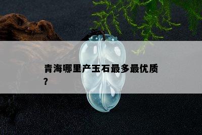 青海哪里产玉石最多更优质？