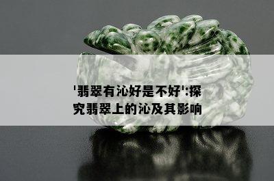 '翡翠有沁好是不好':探究翡翠上的沁及其影响