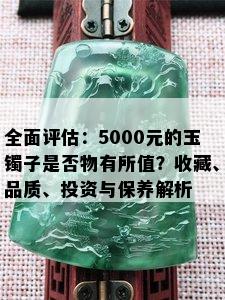 全面评估：5000元的玉镯子是否物有所值？收藏、品质、投资与保养解析