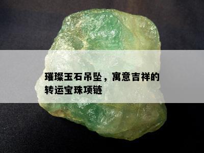 璀璨玉石吊坠，寓意吉祥的转运宝珠项链