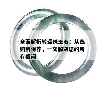 全面解析转运珠玉石：从选购到保养，一文解决您的所有疑问