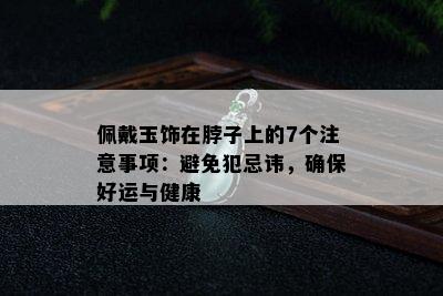 佩戴玉饰在脖子上的7个注意事项：避免犯忌讳，确保好运与健康