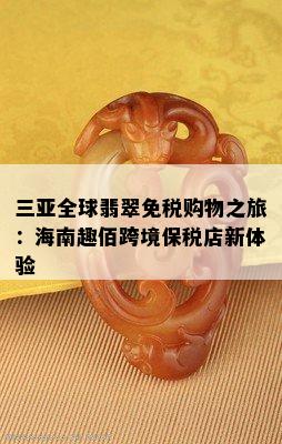 三亚全球翡翠免税购物之旅：海南趣佰跨境保税店新体验