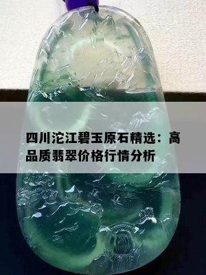 四川沱江碧玉原石精选：高品质翡翠价格行情分析