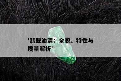 '翡翠油清：全貌、特性与质量解析'