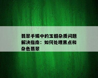 翡翠手镯中的玉髓杂质问题解决指南：如何处理黑点和杂色翡翠