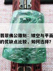 翡翠佛公雕刻：镂空与平面的优缺点比较，如何选择？