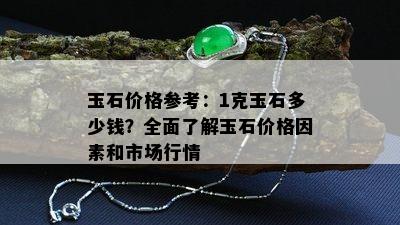 玉石价格参考：1克玉石多少钱？全面了解玉石价格因素和市场行情