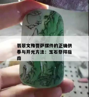 翡翠文殊菩萨摆件的正确供奉与开光方法：玉石祭拜指南