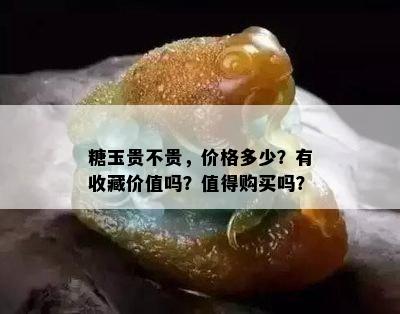 糖玉贵不贵，价格多少？有收藏价值吗？值得购买吗？