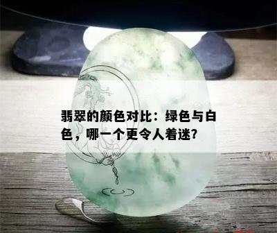 翡翠的颜色对比：绿色与白色，哪一个更令人着迷？