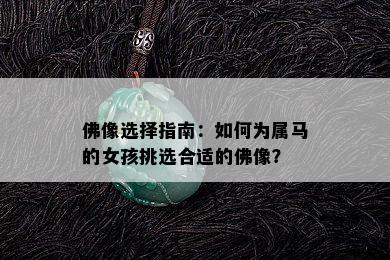 佛像选择指南：如何为属马的女孩挑选合适的佛像？