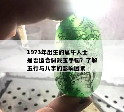 1973年出生的属牛人士是否适合佩戴玉手镯？了解五行与八字的影响因素