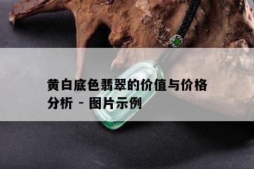 黄白底色翡翠的价值与价格分析 - 图片示例