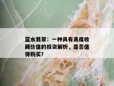 蓝水翡翠：一种具有高度收藏价值的投资解析，是否值得购买？