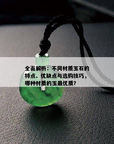 全面解析：不同材质玉石的特点、优缺点与选购技巧，哪种材质的玉更优质？