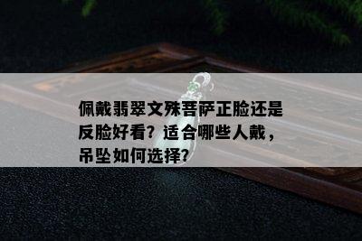 佩戴翡翠文殊菩萨正脸还是反脸好看？适合哪些人戴，吊坠如何选择？