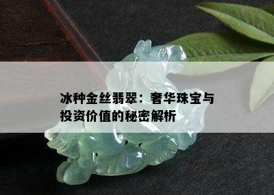 冰种金丝翡翠：奢华珠宝与投资价值的秘密解析