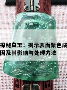 探秘白玉：揭示表面紫色成因及其影响与处理方法