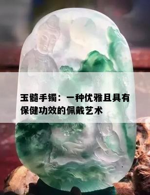 玉髓手镯：一种优雅且具有保健功效的佩戴艺术