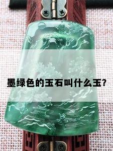 墨绿色的玉石叫什么玉？