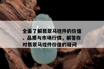 全面了解翡翠马挂件的价值、品质与市场行情，解答你对翡翠马挂件价值的疑问