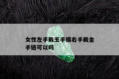 女性左手戴玉手镯右手戴金手链可以吗